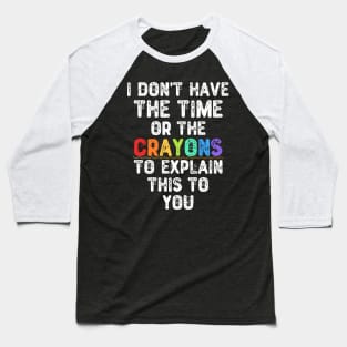 I Don't Have The Time Or The Crayons To Explain This To You Baseball T-Shirt